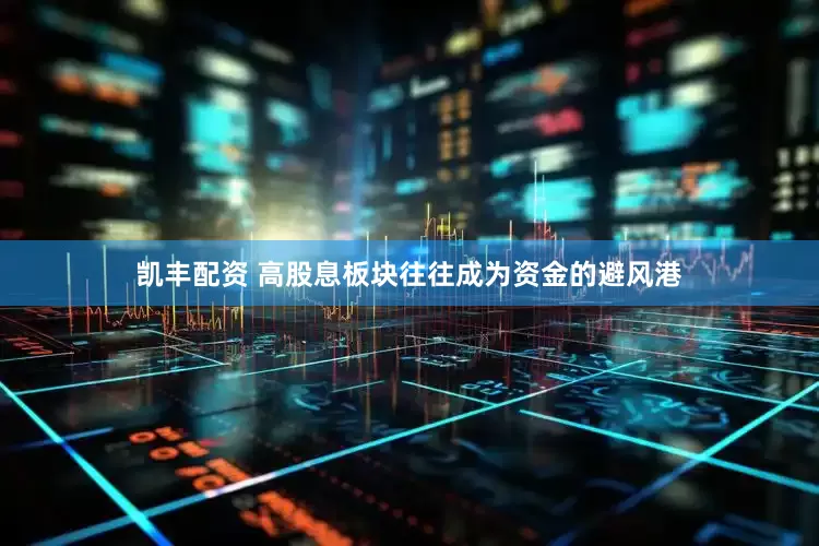 凯丰配资 高股息板块往往成为资金的避风港