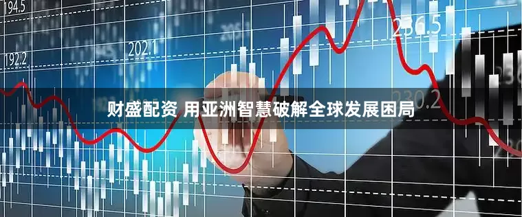 财盛配资 用亚洲智慧破解全球发展困局