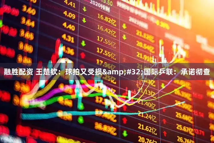 融胜配资 王楚钦：球拍又受损&#32;国际乒联：承诺彻查