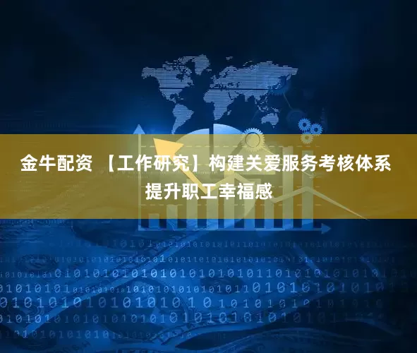 金牛配资 【工作研究】构建关爱服务考核体系 提升职工幸福感