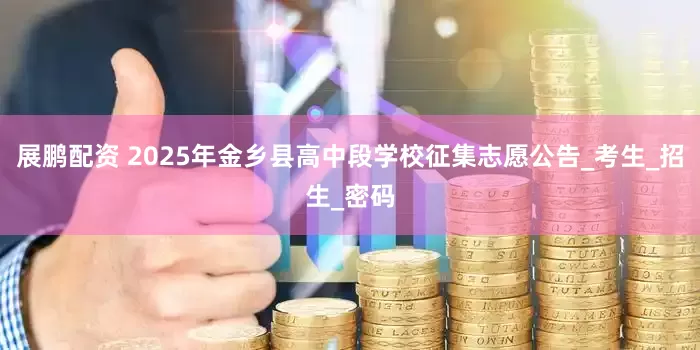展鹏配资 2025年金乡县高中段学校征集志愿公告_考生_招生_密码