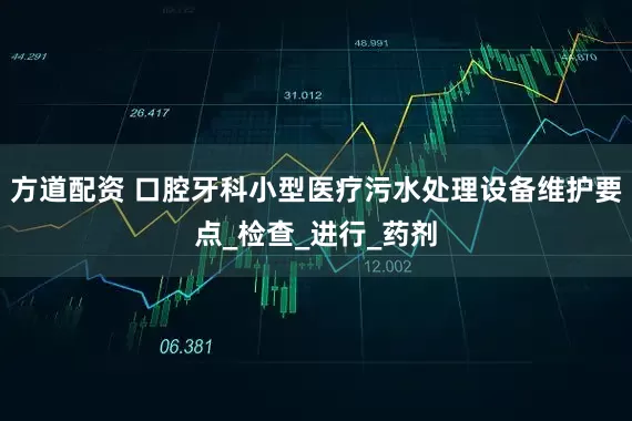 方道配资 口腔牙科小型医疗污水处理设备维护要点_检查_进行_药剂