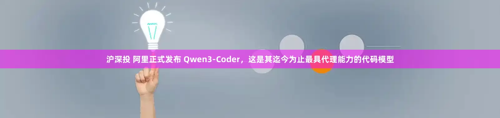 沪深投 阿里正式发布 Qwen3-Coder，这是其迄今为止最具代理能力的代码模型