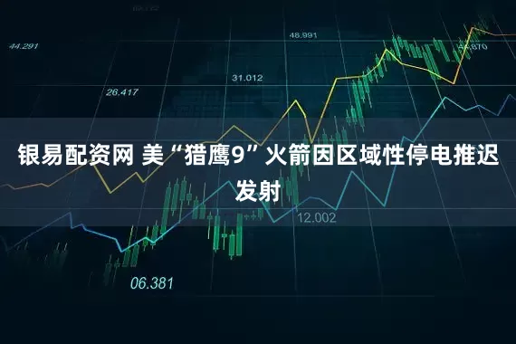 银易配资网 美“猎鹰9”火箭因区域性停电推迟发射