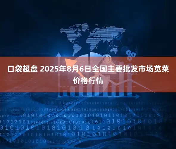 口袋超盘 2025年8月6日全国主要批发市场苋菜价格行情