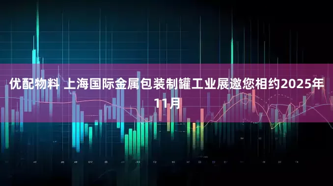 优配物料 上海国际金属包装制罐工业展邀您相约2025年11月