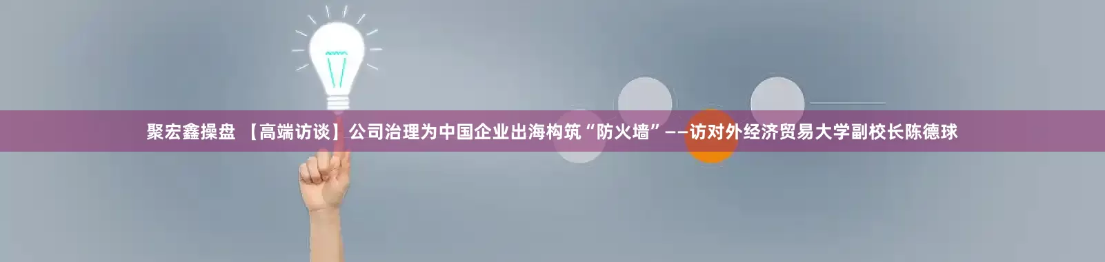 聚宏鑫操盘 【高端访谈】公司治理为中国企业出海构筑“防火墙”——访对外经济贸易大学副校长陈德球