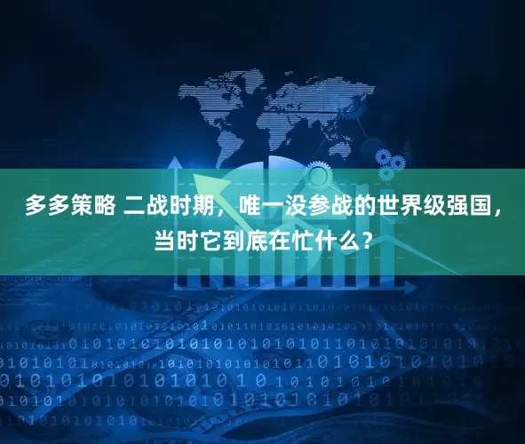 多多策略 二战时期,唯一没参战的世界级强国,当时它到底在忙什么?
