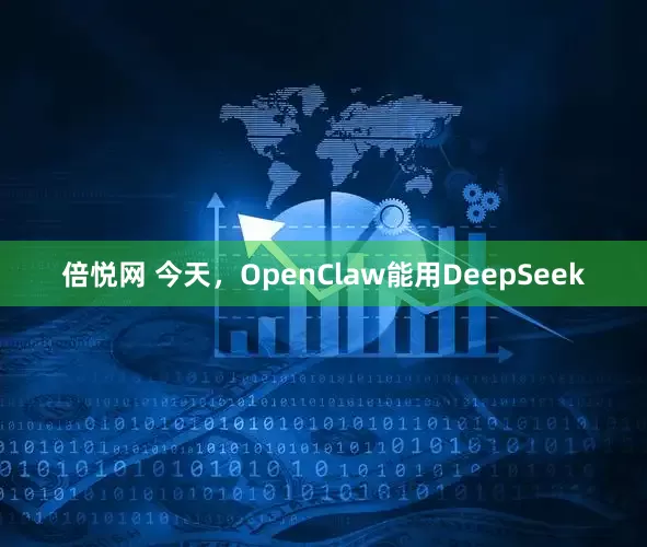 倍悦网 今天，OpenClaw能用DeepSeek
