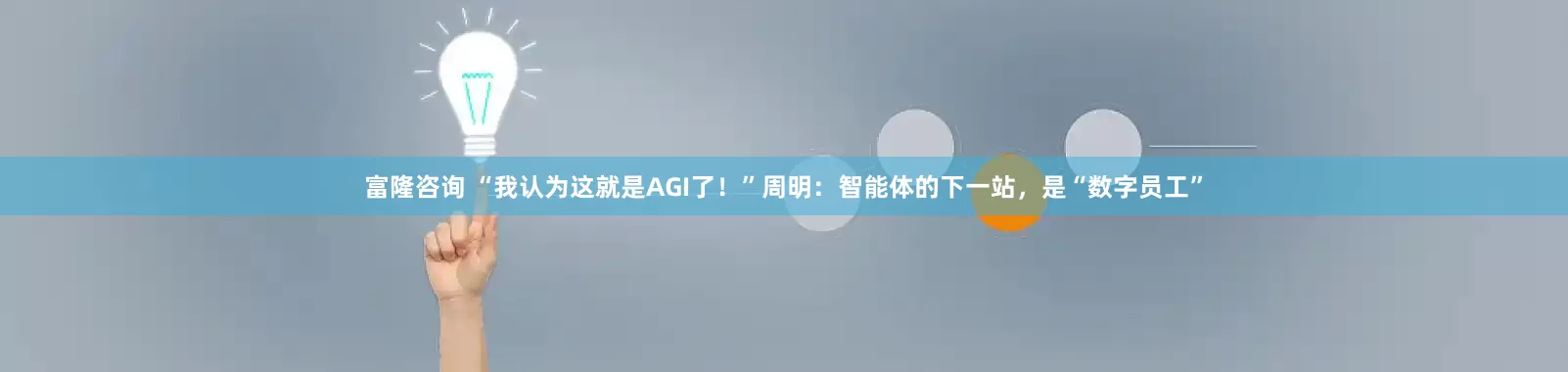 富隆咨询 “我认为这就是AGI了！”周明：智能体的下一站，是“数字员工”