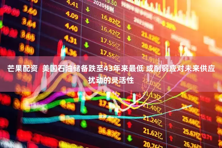 芒果配资  美国石油储备跌至43年来最低 或削弱应对未来供应扰动的灵活性