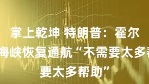 掌上乾坤 特朗普：霍尔木兹海峡恢复通航“不需要太多帮助”