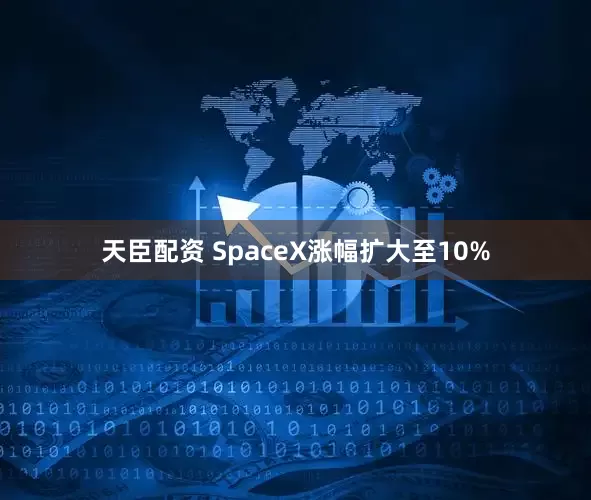 天臣配资 SpaceX涨幅扩大至10%