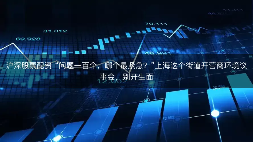 沪深股票配资 “问题一百个，哪个最紧急？”上海这个街道开营商环境议事会，别开生面